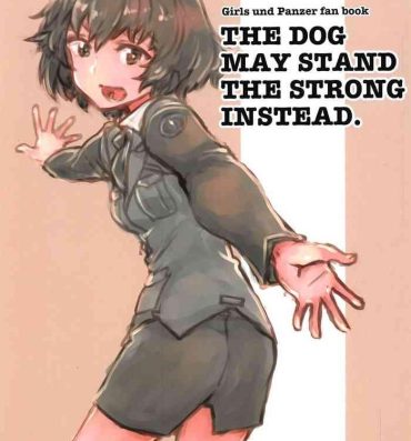 Sislovesme THE DOG MAY STAND THE STRONG INSTEAD- Girls und panzer hentai Travesti
